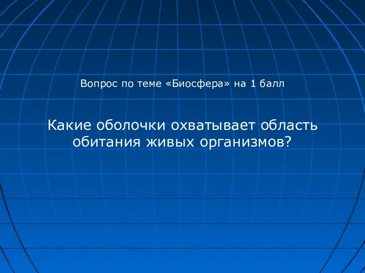 Вопрос по теме «Биосфера» на 1 балл Какие оболочки охватывает область обитания живых организмов?