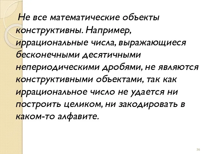 Не все математические объекты конструктивны. Например, иррациональные числа, выражающиеся бесконечными десятичными