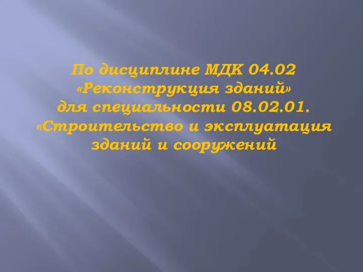 По дисциплине МДК 04.02 «Реконструкция зданий» для специальности 08.02.01. «Строительство и эксплуатация зданий и сооружений