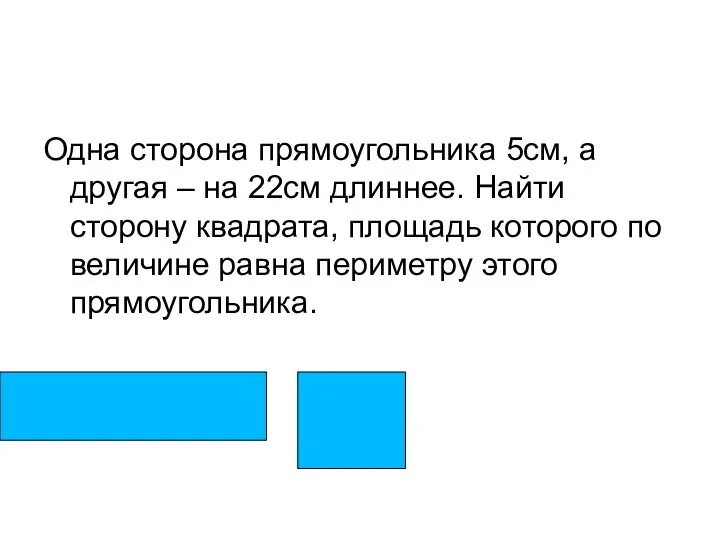 Одна сторона прямоугольника 5см, а другая – на 22см длиннее. Найти