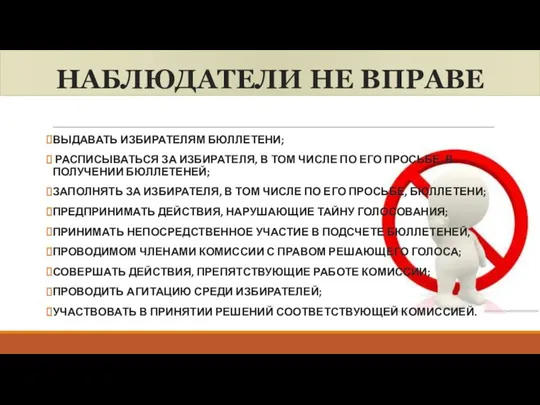 НАБЛЮДАТЕЛИ НЕ ВПРАВЕ ВЫДАВАТЬ ИЗБИРАТЕЛЯМ БЮЛЛЕТЕНИ; РАСПИСЫВАТЬСЯ ЗА ИЗБИРАТЕЛЯ, В ТОМ