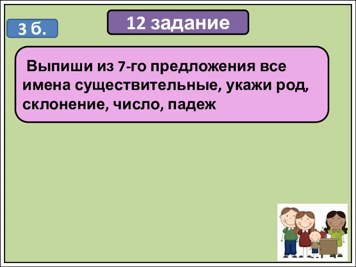 12 задание Выпиши из 7-го предложения все имена существительные, укажи род, склонение, число, падеж 3 б.