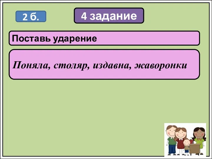 4 задание Поставь ударение Поняла, столяр, издавна, жаворонки 2 б.