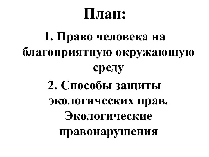 План: 1. Право человека на благоприятную окружающую среду 2. Способы защиты экологических прав. Экологические правонарушения