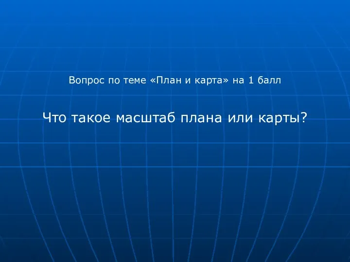 Вопрос по теме «План и карта» на 1 балл Что такое масштаб плана или карты?