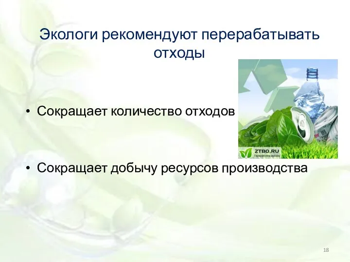 Экологи рекомендуют перерабатывать отходы Сокращает количество отходов Сокращает добычу ресурсов производства