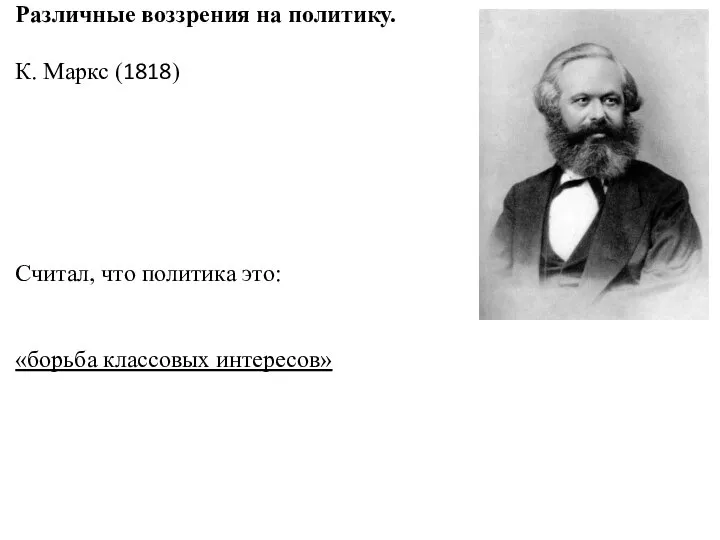 Различные воззрения на политику. К. Маркс (1818) Считал, что политика это: «борьба классовых интересов»