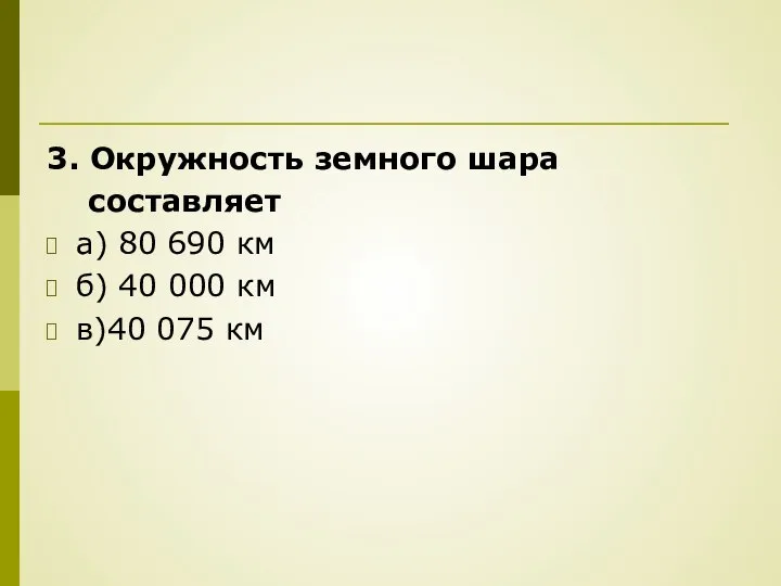 3. Окружность земного шара составляет а) 80 690 км б) 40 000 км в)40 075 км