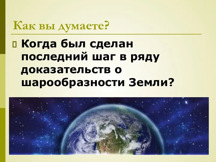 Как вы думаете? Когда был сделан последний шаг в ряду доказательств о шарообразности Земли?