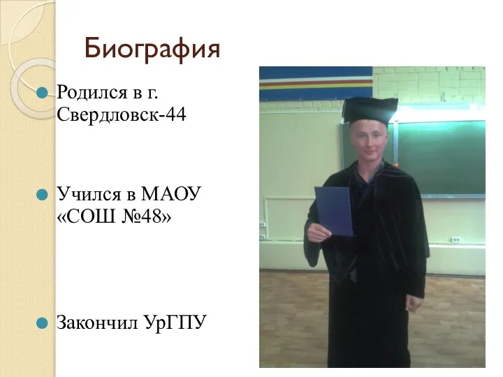 Биография Родился в г.Свердловск-44 Учился в МАОУ «СОШ №48» Закончил УрГПУ