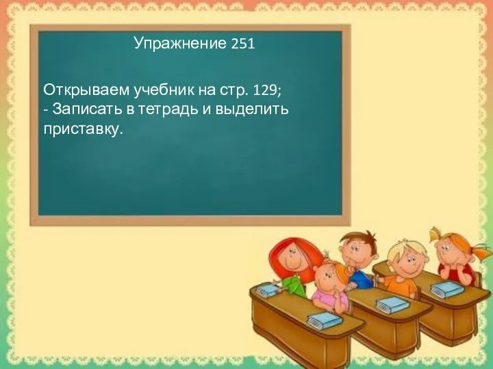 Упражнение 251 Открываем учебник на стр. 129; - Записать в тетрадь и выделить приставку.