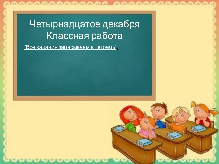 Четырнадцатое декабря Классная работа (Все задания записываем в тетрадь).