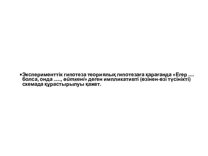 Эксперименттік гипотеза теориялық гипотезаға қарағанда «Егер ....болса, онда ....., өйткені» деген