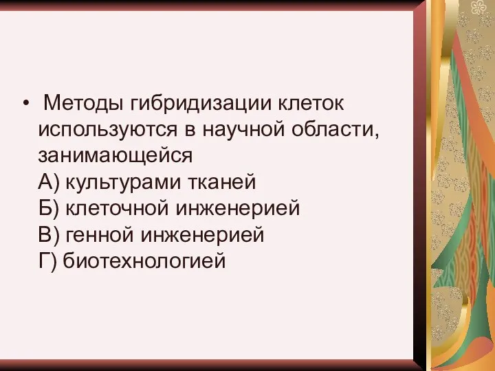 Методы гибридизации клеток используются в научной области, занимающейся А) культурами тканей