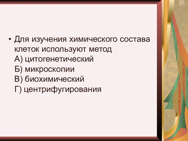 Для изучения химического состава клеток используют метод А) цитогенетический Б) микроскопии В) биохимический Г) центрифугирования