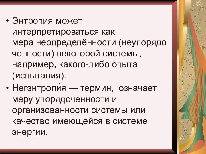 Энтропия может интерпретироваться как мера неопределённости (неупорядоченности) некоторой системы, например, какого-либо