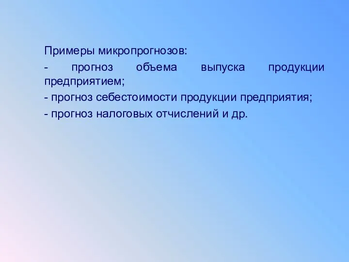 Примеры микропрогнозов: - прогноз объема выпуска продукции предприятием; - прогноз себестоимости