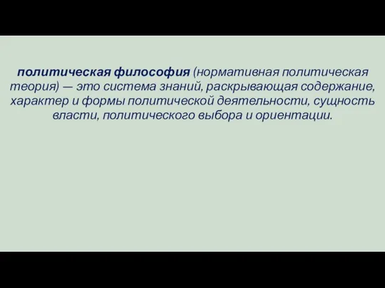 политическая философия (нормативная политическая теория) — это система знаний, раскры­вающая содержание,