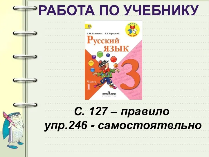 РАБОТА ПО УЧЕБНИКУ С. 127 – правило упр.246 - самостоятельно