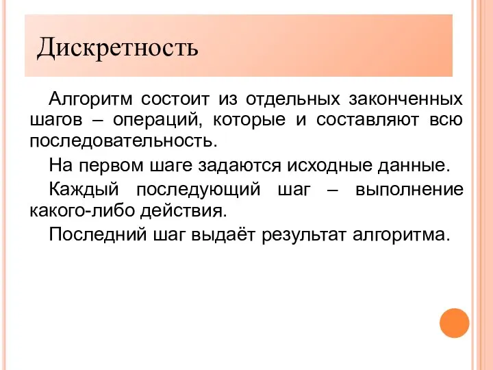 Дискретность Алгоритм состоит из отдельных законченных шагов – операций, которые и