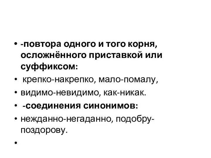 -повтора одного и того корня, осложнённого приставкой или суффиксом: крепко-накрепко, мало-помалу,