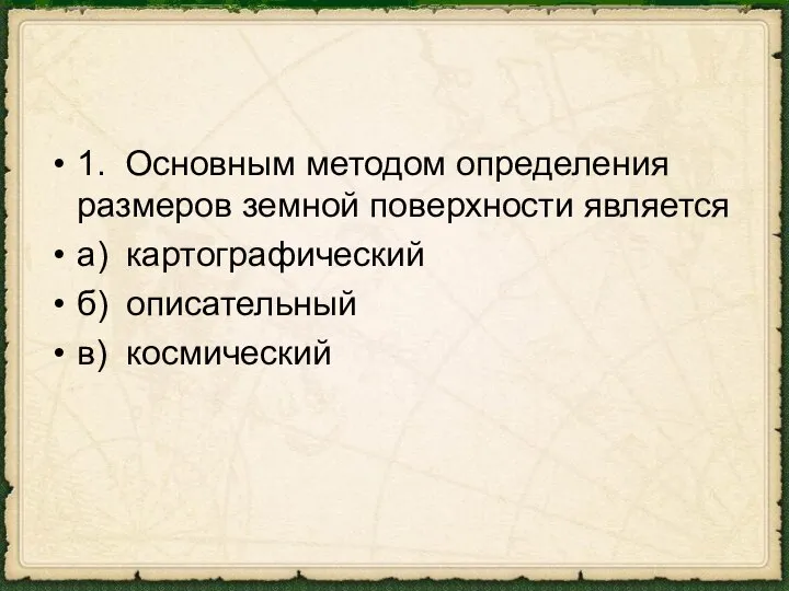 1. Основным методом определения размеров земной поверхности является а) картографический б) описательный в) космический