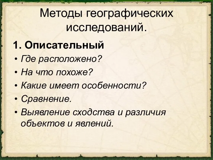 Методы географических исследований. 1. Описательный Где расположено? На что похоже? Какие