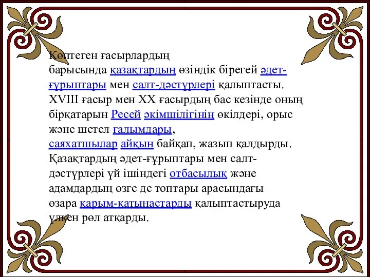 Көптеген ғасырлардың барысында қазақтардың өзіндік бірегей әдет-ғұрыптары мен салт-дәстүрлері қалыптасты. XVIII