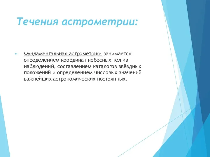 Течения астрометрии: Фундаментальная астрометрия- занимается определением координат небесных тел из наблюдений,