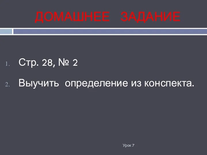 ДОМАШНЕЕ ЗАДАНИЕ Урок 7 Стр. 28, № 2 Выучить определение из конспекта.