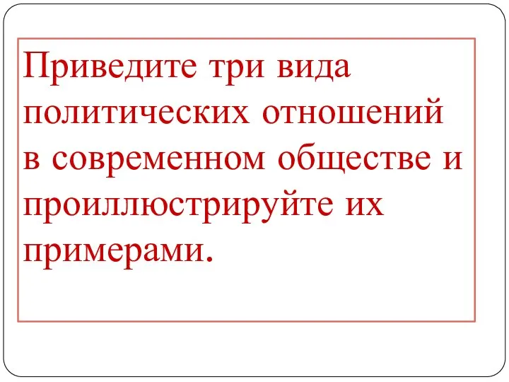 Приведите три вида политических отношений в современном обществе и проиллюстрируйте их примерами.