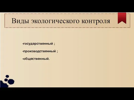 Виды экологического контроля -государственный ; -производственный ; -общественный.