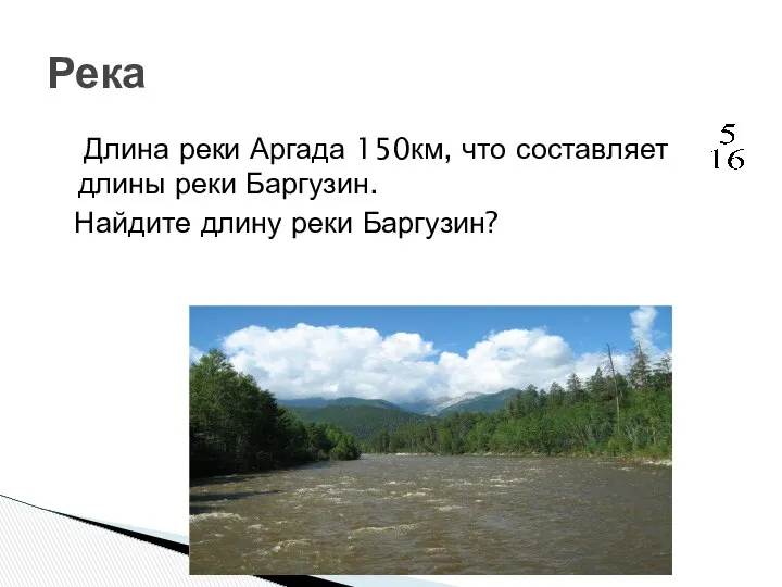 Длина реки Аргада 150км, что составляет длины реки Баргузин. Найдите длину реки Баргузин? Река