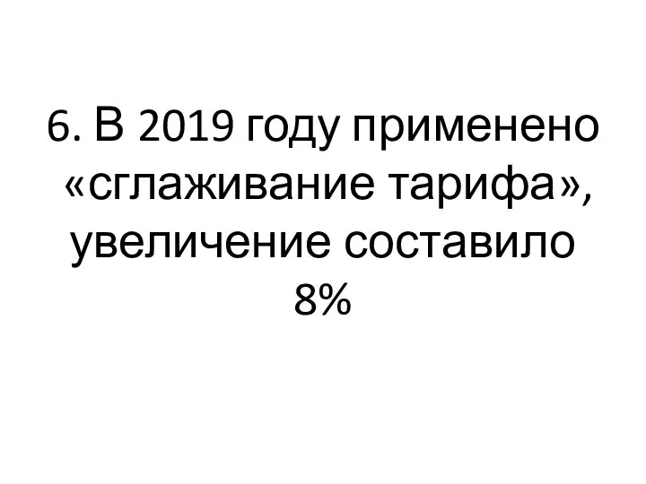 6. В 2019 году применено «сглаживание тарифа», увеличение составило 8%