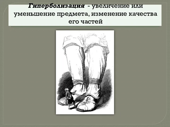 Гиперболизация - увеличение или уменьшение предмета, изменение качества его частей