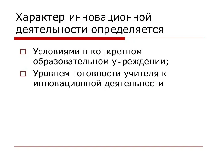 Характер инновационной деятельности определяется Условиями в конкретном образовательном учреждении; Уровнем готовности учителя к инновационной деятельности