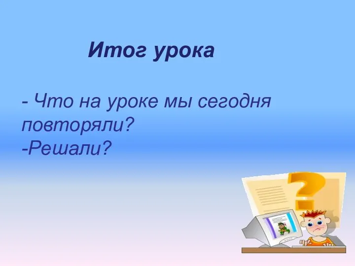 Итог урока Итог урока - Что на уроке мы сегодня повторяли? -Решали?