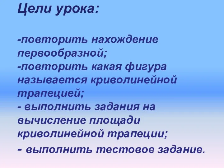 Цели урока: -повторить нахождение первообразной; -повторить какая фигура называется криволинейной трапецией;