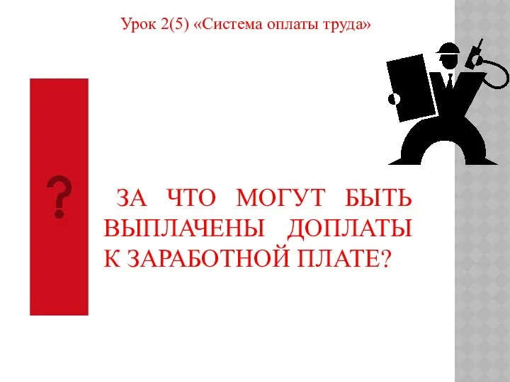 Урок 2(5) «Система оплаты труда» ЗА ЧТО МОГУТ БЫТЬ ВЫПЛАЧЕНЫ ДОПЛАТЫ К ЗАРАБОТНОЙ ПЛАТЕ?