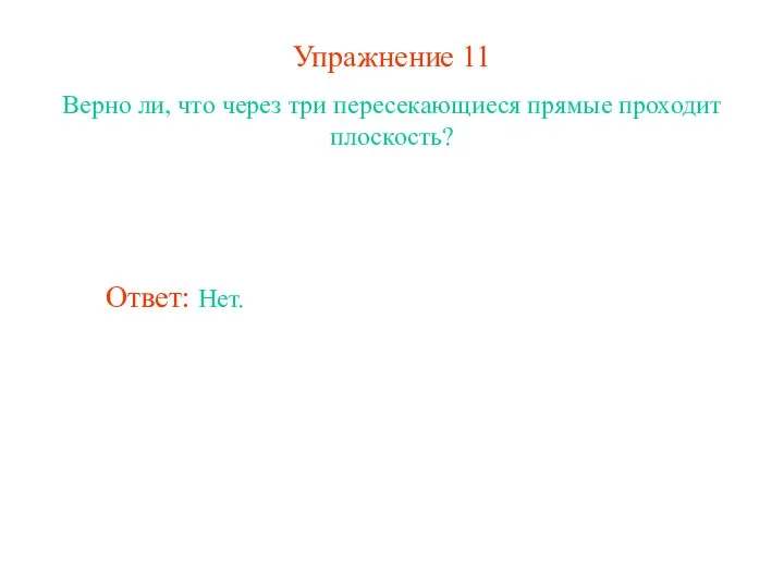 Упражнение 11 Верно ли, что через три пересекающиеся прямые проходит плоскость? Ответ: Нет.