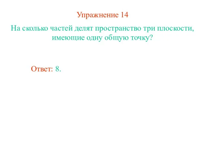 Упражнение 14 На сколько частей делят пространство три плоскости, имеющие одну общую точку? Ответ: 8.