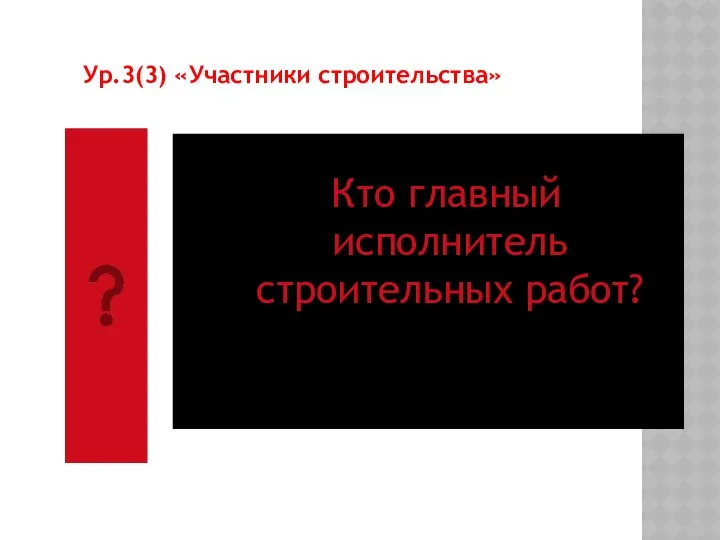 Кто главный исполнитель строительных работ? Ур.3(3) «Участники строительства»