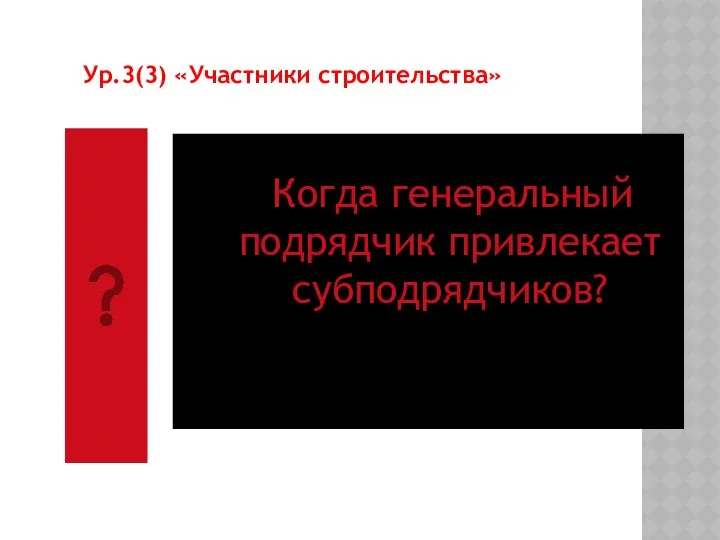 Когда генеральный подрядчик привлекает субподрядчиков? Ур.3(3) «Участники строительства»