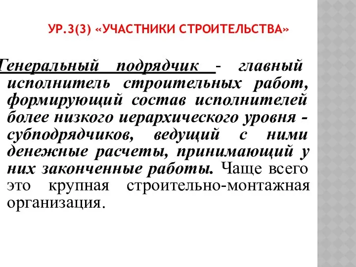 УР.3(3) «УЧАСТНИКИ СТРОИТЕЛЬСТВА» Генеральный подрядчик - главный исполнитель строительных работ, формирующий