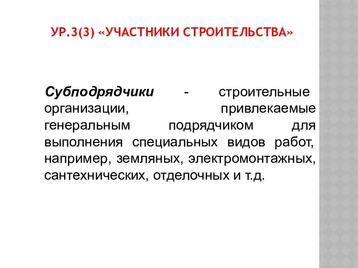 УР.3(3) «УЧАСТНИКИ СТРОИТЕЛЬСТВА» Субподрядчики - строительные организации, привлекаемые генеральным подрядчиком для