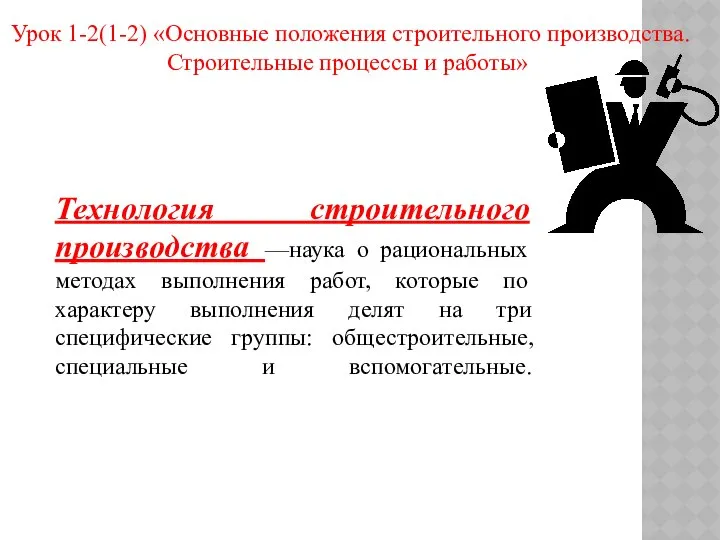 Урок 1-2(1-2) «Основные положения строительного производства. Строительные процессы и работы» Технология