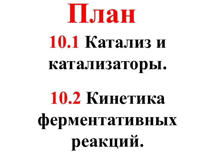 10.1 Катализ и катализаторы. 10.2 Кинетика ферментативных реакций. План