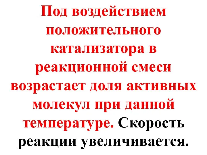 Под воздействием положительного катализатора в реакционной смеси возрастает доля активных молекул