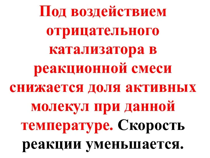 Под воздействием отрицательного катализатора в реакционной смеси снижается доля активных молекул