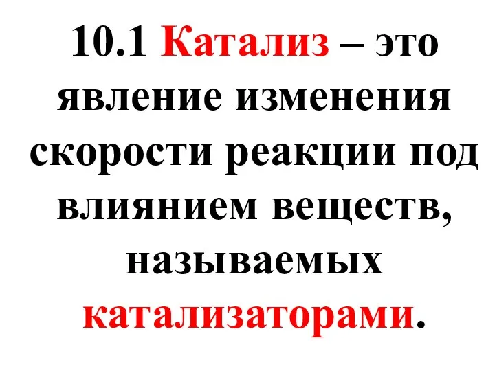 10.1 Катализ – это явление изменения скорости реакции под влиянием веществ, называемых катализаторами.